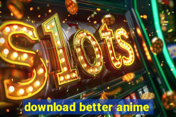 download better anime